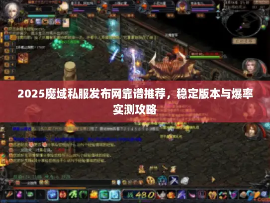 2025魔域私服发布网靠谱推荐，稳定版本与爆率实测攻略