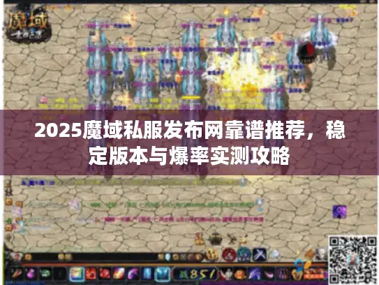 2025魔域私服发布网靠谱推荐，稳定版本与爆率实测攻略