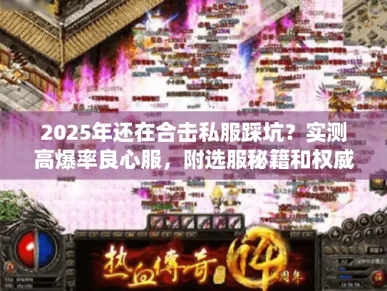 2025年还在合击私服踩坑?实测高爆率良心服,附选服秘籍和权威数据 2025年还在合击私服踩坑?实测高爆率良心服,附选服秘籍和权威数据