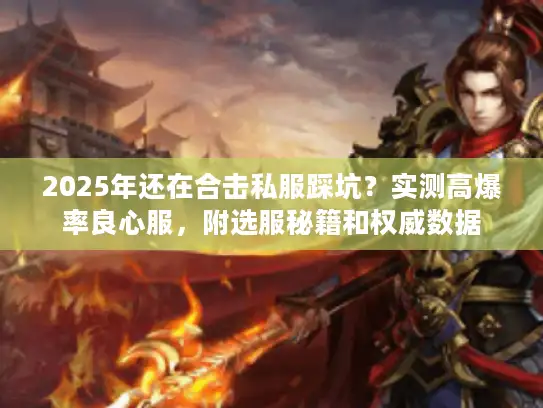 2025年还在合击私服踩坑?实测高爆率良心服,附选服秘籍和权威数据 2025年还在合击私服踩坑?实测高爆率良心服,附选服秘籍和权威数据