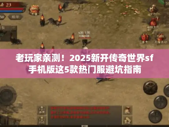 老玩家亲测！2025新开传奇世界sf手机版这5款热门服避坑指南