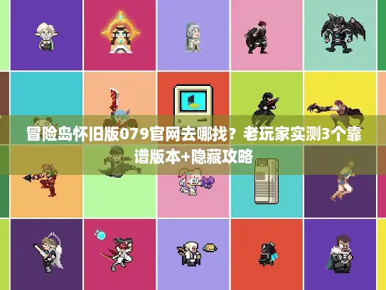 冒险岛怀旧版079官网去哪找？老玩家实测3个靠谱版本+隐藏攻略