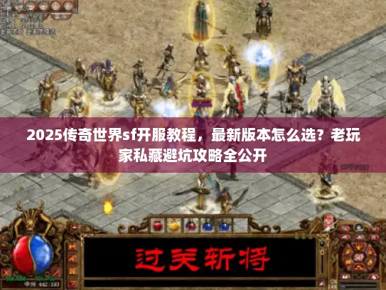 2025传奇世界sf开服教程,最新版本怎么选?老玩家私藏避坑攻略全公开 2025传奇世界sf开服教程,最新版本怎么选?老玩家私藏避坑攻略全公开