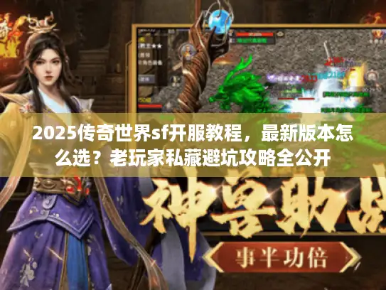 2025传奇世界sf开服教程,最新版本怎么选?老玩家私藏避坑攻略全公开 2025传奇世界sf开服教程,最新版本怎么选?老玩家私藏避坑攻略全公开