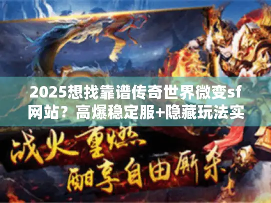 2025想找靠谱传奇世界微变sf网站？高爆稳定服+隐藏玩法实战揭秘
