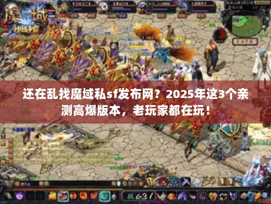 还在乱找魔域私sf发布网？2025年这3个亲测高爆版本，老玩家都在玩！