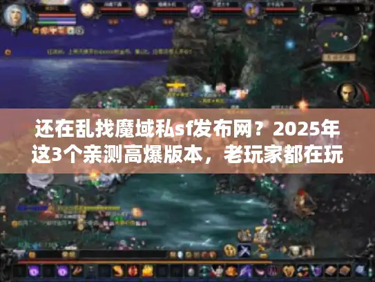 还在乱找魔域私sf发布网？2025年这3个亲测高爆版本，老玩家都在玩！