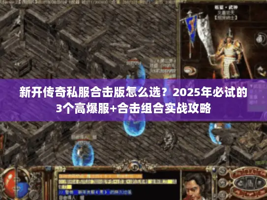 新开传奇私服合击版怎么选?2025年必试的3个高爆服+合击组合实战攻略 新开传奇私服合击版怎么选?2025年必试的3个高爆服+合击组合实战攻略