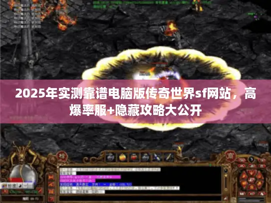 2025年实测靠谱电脑版传奇世界sf网站，高爆率服+隐藏攻略大公开