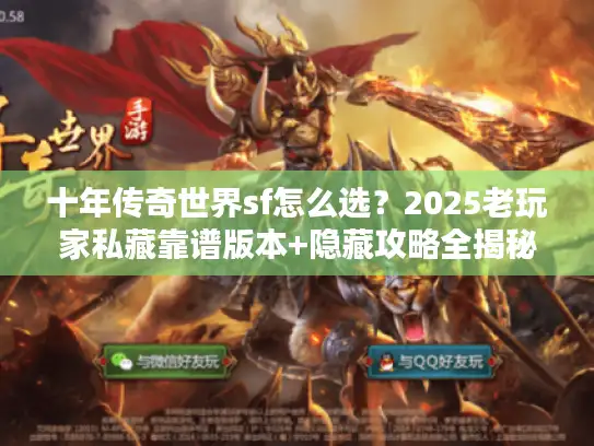 十年传奇世界sf怎么选?2025老玩家私藏靠谱版本+隐藏攻略全揭秘 十年传奇世界sf怎么选?2025老玩家私藏靠谱版本+隐藏攻略全揭秘