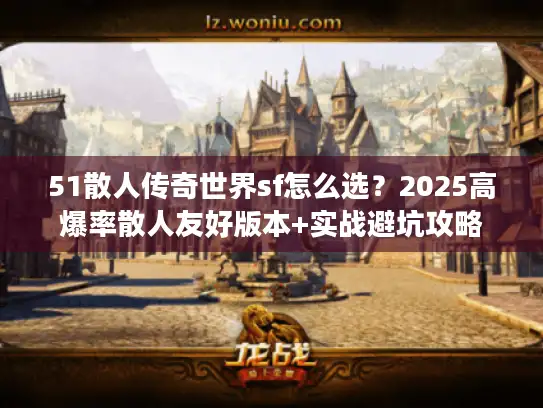 51散人传奇世界sf怎么选？2025高爆率散人友好版本+实战避坑攻略