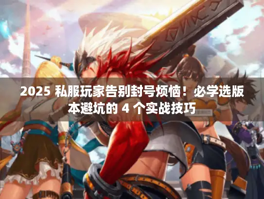 2025 私服玩家告别封号烦恼！必学选版本避坑的 4 个实战技巧