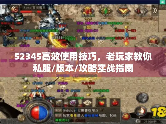 52345高效使用技巧，老玩家教你私服/版本/攻略实战指南