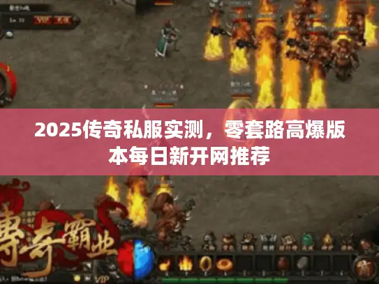 2025传奇私服实测，零套路高爆版本每日新开网推荐