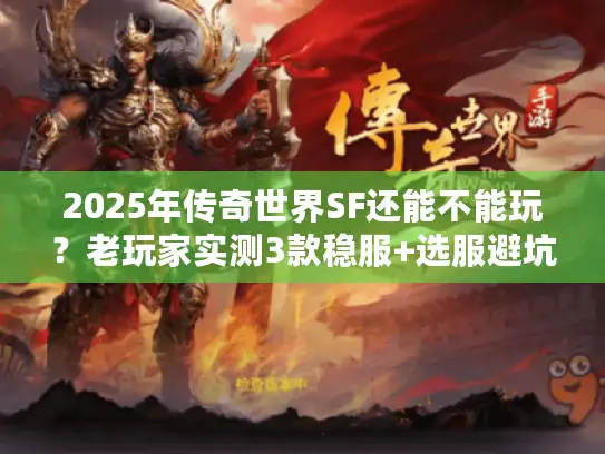 2025年传奇世界SF还能不能玩?老玩家实测3款稳服+选服避坑秘籍 2025年传奇世界SF还能不能玩?老玩家实测3款稳服+选服避坑秘籍