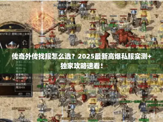 传奇外传找服怎么选？2025最新高爆私服实测+独家攻略速看！