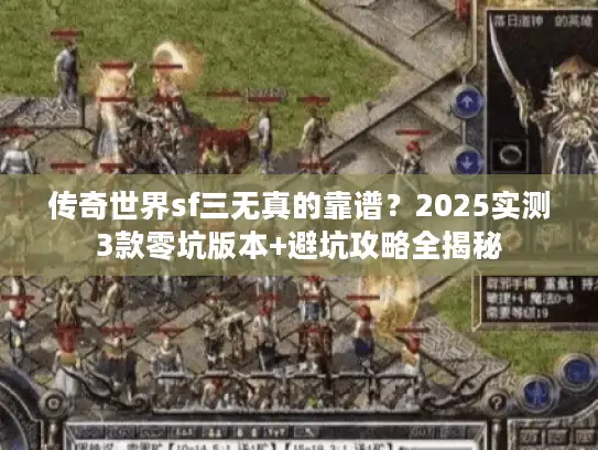 传奇世界sf三无真的靠谱？2025实测3款零坑版本+避坑攻略全揭秘