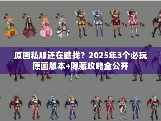 原画私服还在瞎找？2025年3个必玩原画版本+隐藏攻略全公开