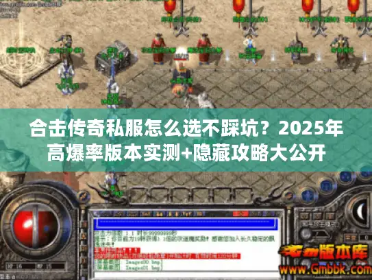 合击传奇私服怎么选不踩坑？2025年高爆率版本实测+隐藏攻略大公开