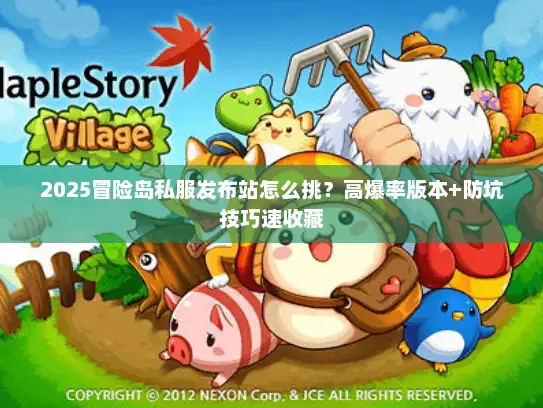 2025冒险岛私服发布站怎么挑?高爆率版本+防坑技巧速收藏 2025冒险岛私服发布站怎么挑?高爆率版本+防坑技巧速收藏