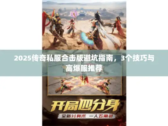 2025传奇私服合击版避坑指南,3个技巧与高爆服推荐 2025传奇私服合击版避坑指南,3个技巧与高爆服推荐