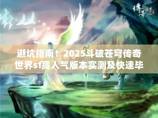 避坑指南！2025斗破苍穹传奇世界sf高人气版本实测及快速毕业秘籍