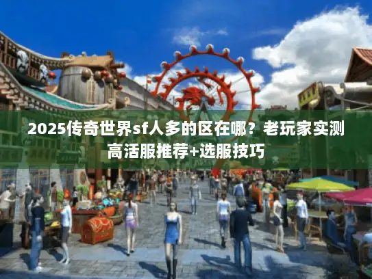 2025传奇世界sf人多的区在哪？老玩家实测高活服推荐+选服技巧