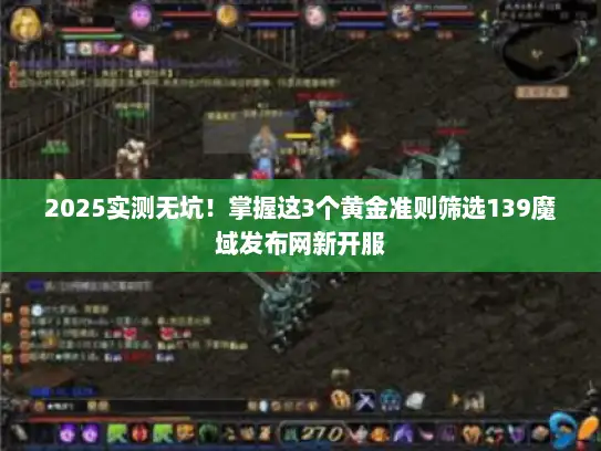 2025实测无坑！掌握这3个黄金准则筛选139魔域发布网新开服