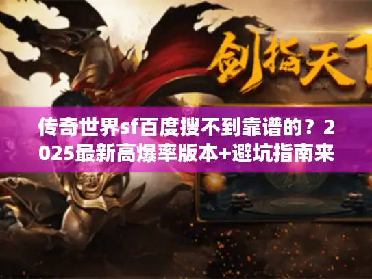 传奇世界sf百度搜不到靠谱的?2025最新高爆率版本+避坑指南来了! 传奇世界sf百度搜不到靠谱的?2025最新高爆率版本+避坑指南来了!