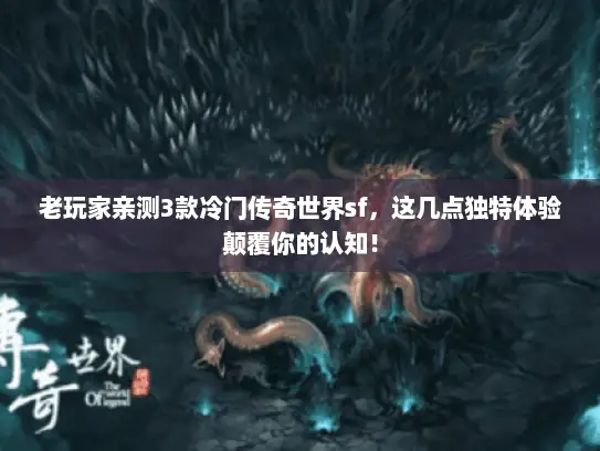 老玩家亲测3款冷门传奇世界sf,这几点独特体验颠覆你的认知! 老玩家亲测3款冷门传奇世界sf,这几点独特体验颠覆你的认知!