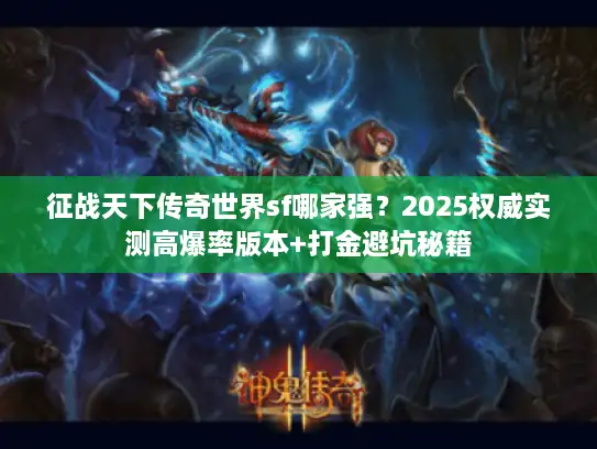 征战天下传奇世界sf哪家强？2025权威实测高爆率版本+打金避坑秘籍
