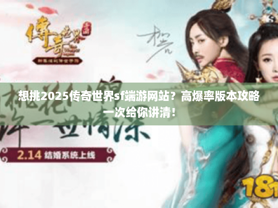 想挑2025传奇世界sf端游网站？高爆率版本攻略一次给你讲清！