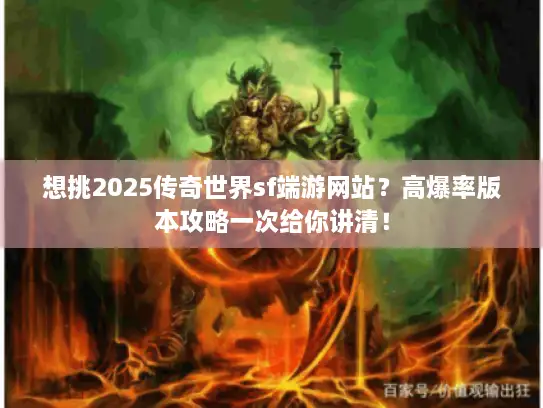 想挑2025传奇世界sf端游网站？高爆率版本攻略一次给你讲清！