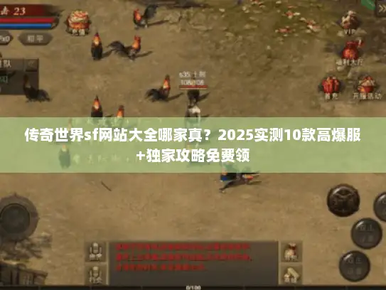 传奇世界sf网站大全哪家真？2025实测10款高爆服+独家攻略免费领