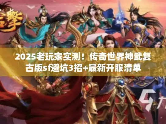 2025老玩家实测！传奇世界神武复古版sf避坑3招+最新开服清单