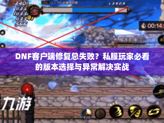 DNF客户端修复总失败？私服玩家必看的版本选择与异常解决实战