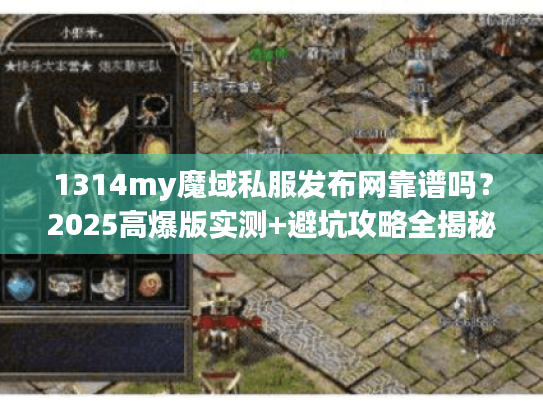 1314my魔域私服发布网靠谱吗？2025高爆版实测+避坑攻略全揭秘