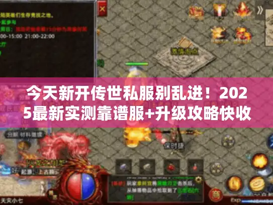 今天新开传世私服别乱进!2025最新实测靠谱服+升级攻略快收藏 今天新开传世私服别乱进!2025最新实测靠谱服+升级攻略快收藏