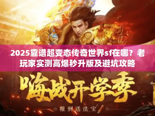 2025靠谱超变态传奇世界sf在哪？老玩家实测高爆秒升版及避坑攻略