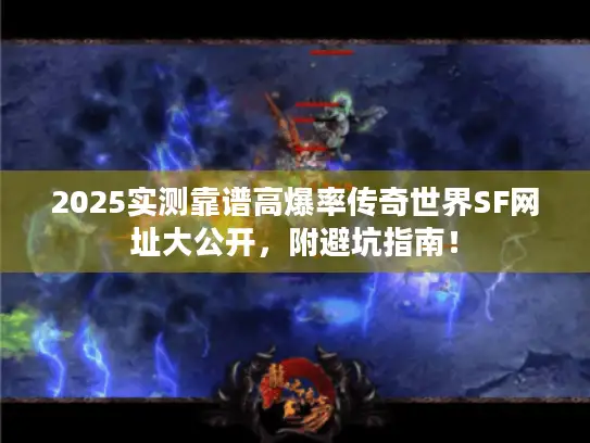 2025实测靠谱高爆率传奇世界SF网址大公开，附避坑指南！