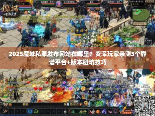 2025魔域私服发布网站在哪里？资深玩家亲测3个靠谱平台+版本避坑技巧