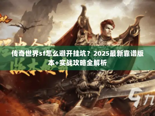 传奇世界sf怎么避开挂坑?2025最新靠谱版本+实战攻略全解析 传奇世界sf怎么避开挂坑?2025最新靠谱版本+实战攻略全解析