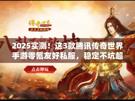 2025实测！这3款腾讯传奇世界手游零氪友好私服，稳定不坑超靠谱