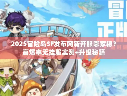 2025冒险岛SF发布网新开服哪家稳？高爆率无挂服实测+升级秘籍