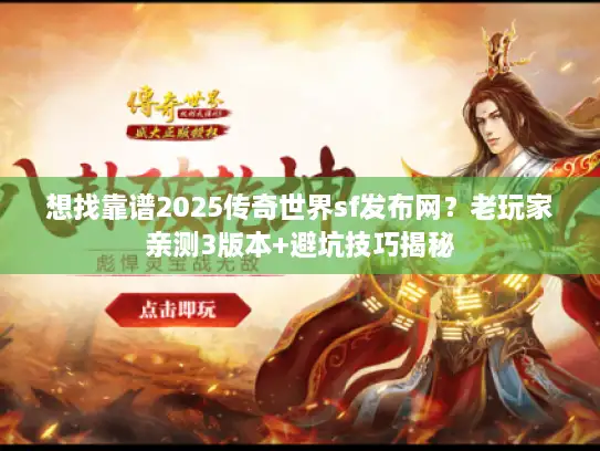 想找靠谱2025传奇世界sf发布网？老玩家亲测3版本+避坑技巧揭秘