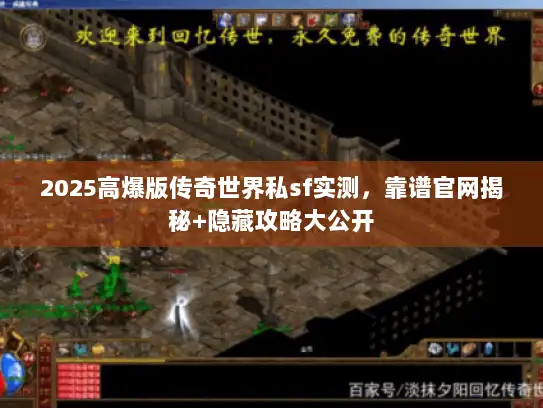 2025高爆版传奇世界私sf实测,靠谱官网揭秘+隐藏攻略大公开 2025高爆版传奇世界私sf实测,靠谱官网揭秘+隐藏攻略大公开