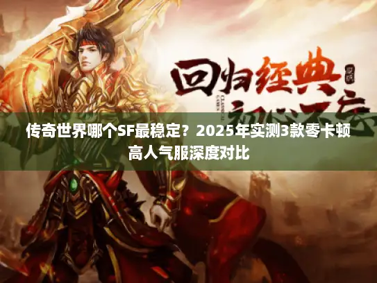 传奇世界哪个SF最稳定？2025年实测3款零卡顿高人气服深度对比