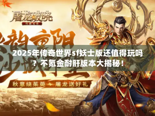 2025年传奇世界sf妖士版还值得玩吗？不氪金耐肝版本大揭秘！