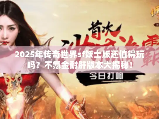 2025年传奇世界sf妖士版还值得玩吗？不氪金耐肝版本大揭秘！