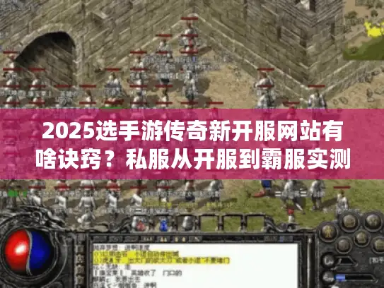2025选手游传奇新开服网站有啥诀窍?私服从开服到霸服实测攻略来了 2025选手游传奇新开服网站有啥诀窍?私服从开服到霸服实测攻略来了